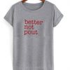 Better Not Pout T Shirt