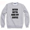 Bitch Betta Have My Coffee Sweatshirt