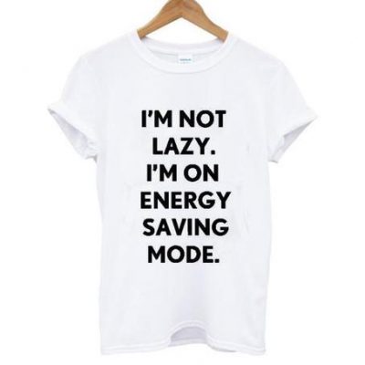 I'm Not Lazy I'm On Energy Saving Mode T Shirt