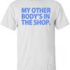 my other body's in the shop t shirt