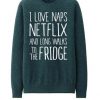 I Love Naps Netflix and Longwalk To The Fridge sweatshirt