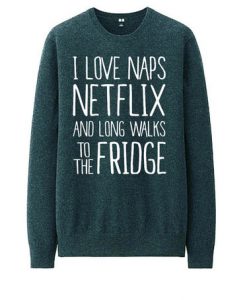 I Love Naps Netflix and Longwalk To The Fridge sweatshirt