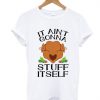It Aint Gonna Stuff Itself T Shirt