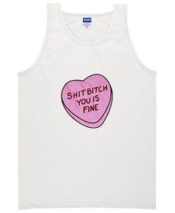 shit bitch you is fine tanktop