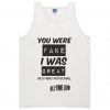 you were fake i was great tanktop