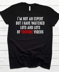 I'm Not An Expert But I Have Watched Lots And Lots Of Youtube Videos T-Shirt