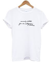 We Only Dated For 11 Instagrams T shirt