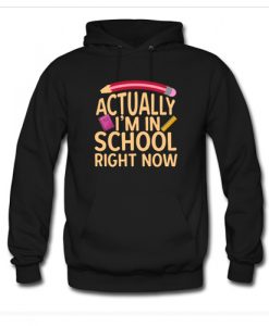 Actually I’m In School Right Now Hoodie