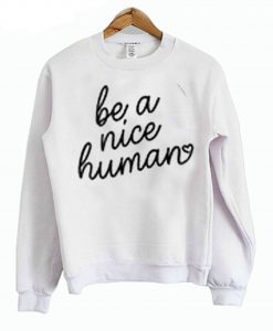 be a nice human sweatshirt