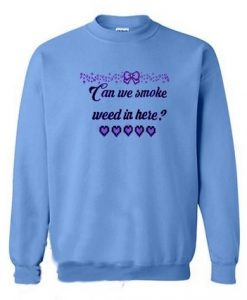 Can we smoke weed in here sweatshirt