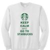 Keep Calm And Go To Starbucks Sweatshirt