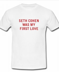 Seth cohen was my first love t shirt