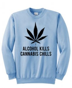 alcohol kills cannabis chills sweatshirt