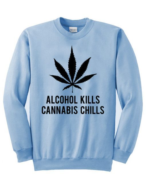 alcohol kills cannabis chills sweatshirt