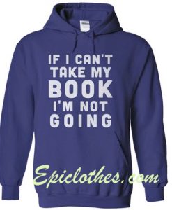 If I Can’t Take My Book I’m Not Going Hoodie