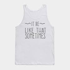 It Be Like That Sometimes Tank Top