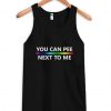 You Can Pee Next To me tanktop