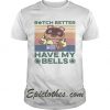 Bitch Better Have My Bells Vintage shirt