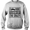 I Ride to burn off the crazy Sweatshirt