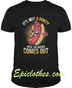 It’s Not A Party Until The Wiener Comes Out shirt