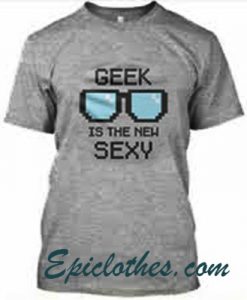 geek ia the new sexy T Shirt
