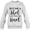 Buy Me A Shot Im Tying The Knoot Cute Sweatshirt