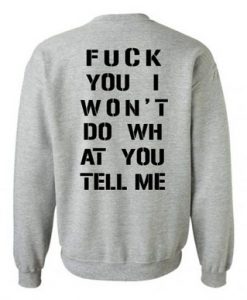 Fuck You I Won’t Do WH at You Tell Me Sweatshirt Back