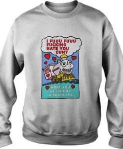 I Fuuu Fuuu Fucking Hate You Cunt Sweatshirt