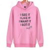 I See It I Like It I Want It I Got It Hoodie