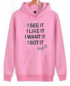 I See It I Like It I Want It I Got It Hoodie
