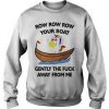 Row row row your boat the fuck away from Me Sweatshirt