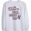 Can U Like shut up Sweatshirt