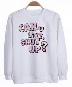 Can U Like shut up Sweatshirt