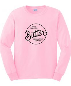 Dont Blame The butter sweatshirt