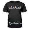Friends Cousins and will beat yo ass together shirt