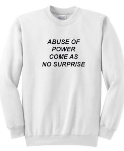 Abuse Of Power Come As No Surprise Sweatshirt