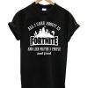 All I Care About Is Fortnite T-Shirt