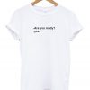 Are you ready t-shirt