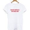 Do My Nipples Offend You T-shirt