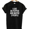I Like Dr Pepper And Maybe Like 3 People T Shirt