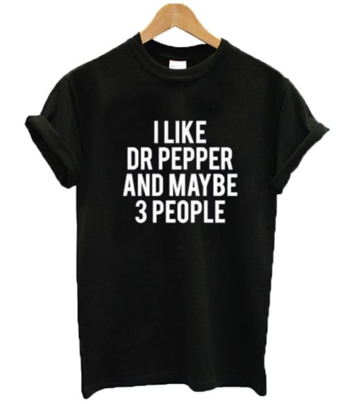I Like Dr Pepper And Maybe Like 3 People T Shirt
