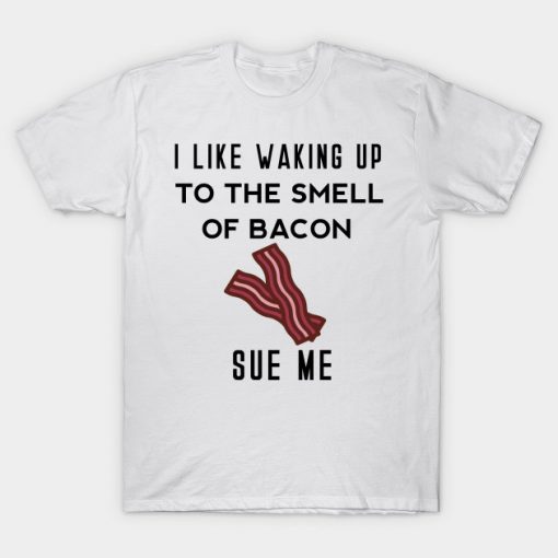 I Like Waking up to smell the bacon Shirt