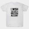 I Wish You Had A British Accent T Shirt