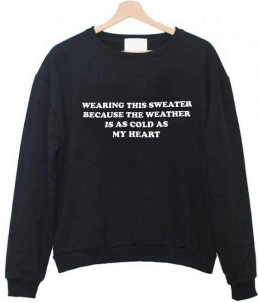 Wearing This Sweater Because the weather sweatshirt