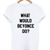 What Would Beyonce Do T-Shirt