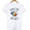 Choose Love Not Hate T shirt