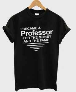 I Became A Professor For The Money T shirt