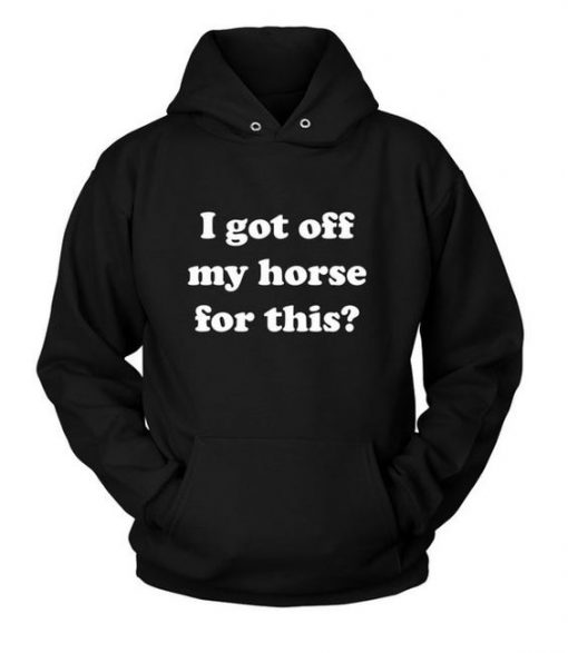 I Got Off My Horse For This Hoodie