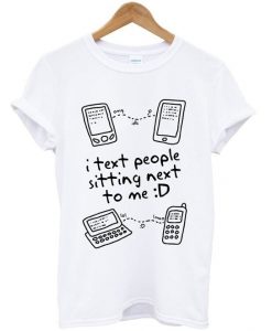 I Text People Sitting Next To Me T Shirt