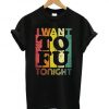 I Want To Fu Tonight T Shirt